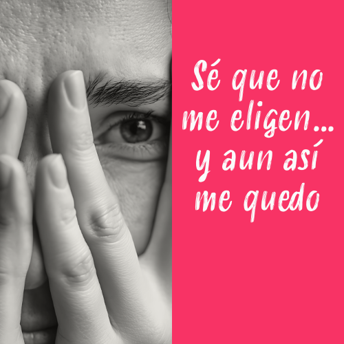 sé que no me eligen… y aun así me quedo