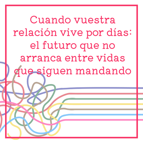 cuando vuestra relación vive por días el futuro que no arranca entre vidas que siguen mandando