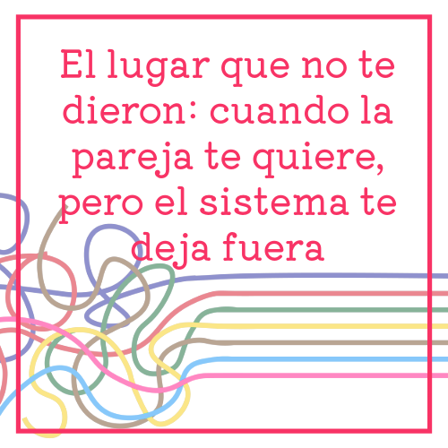 el lugar que no te dieron cuando la pareja te quiere, pero el sistema te deja fuera