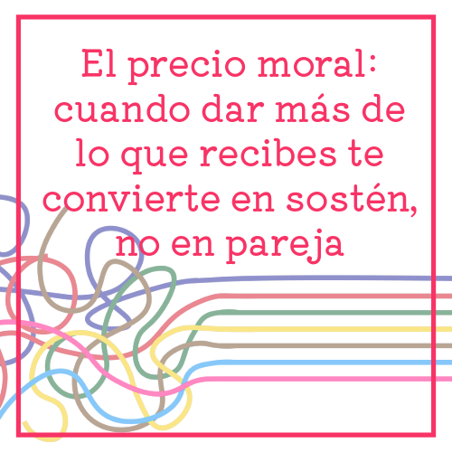el precio moral cuando dar más de lo que recibes te convierte en sostén, no en pareja