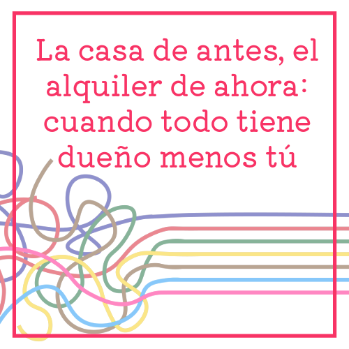 la casa de antes, el alquiler de ahora cuando todo tiene dueño menos tú
