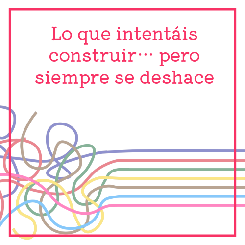 lo que intentáis construir… pero siempre se deshace