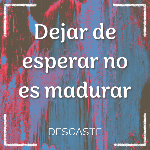dejar de esperar no es madurar