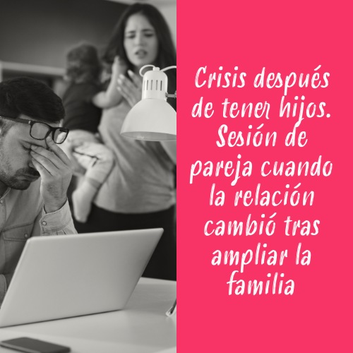 crisis después de tener hijos. sesión de pareja cuando la relación cambió tras ampliar la familia